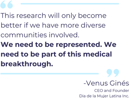 Venus Gines quote This research will only become better if we have more diverse communities involved. We need to be represented. We need to be part of this medical breakthrough.